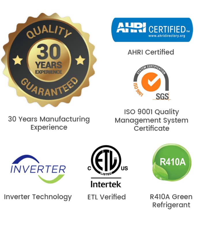 30 years manufacturing experience; inverter;inverter technology;ISO 9001 quality management system certificat;R410a green refrigerant; ETL verified; AHRI certified